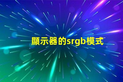 顯示器的srgb模式要開嗎 顯示器的srgb模式是什么意思